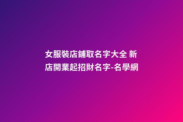 女服裝店鋪取名字大全 新店開業起招財名字-名學網-第1張-店鋪起名-玄機派